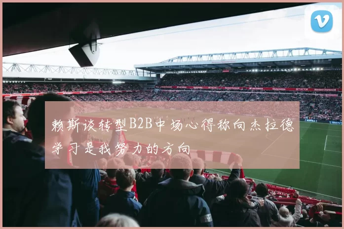 赖斯谈转型B2B中场心得称向杰拉德学习是我努力的方向