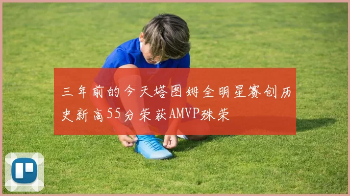 三年前的今天塔图姆全明星赛创历史新高55分荣获AMVP殊荣