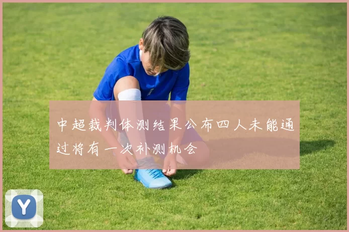 中超裁判体测结果公布四人未能通过将有一次补测机会