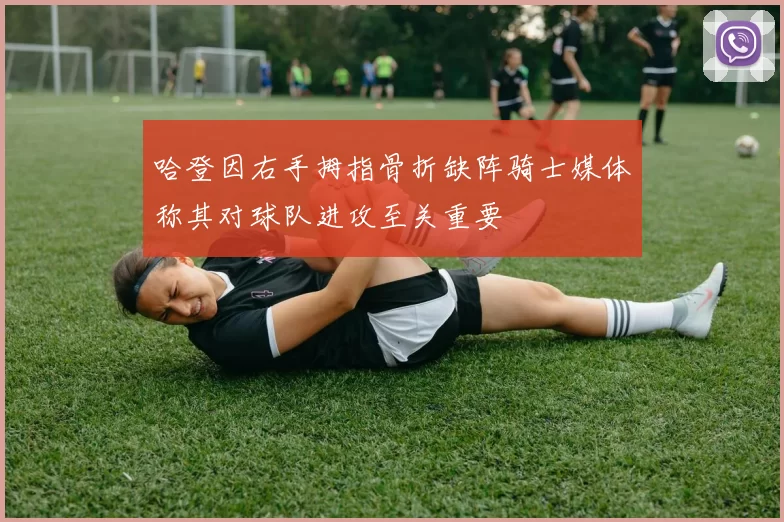哈登因右手拇指骨折缺阵骑士媒体称其对球队进攻至关重要
