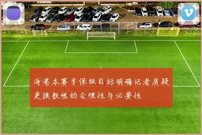 海港本赛季保级目标明确记者质疑更换教练的合理性与必要性