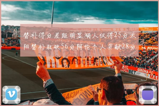 替补得分差距明显湖人仅得25分太阳替补狂砍56分阿伦个人贡献28分