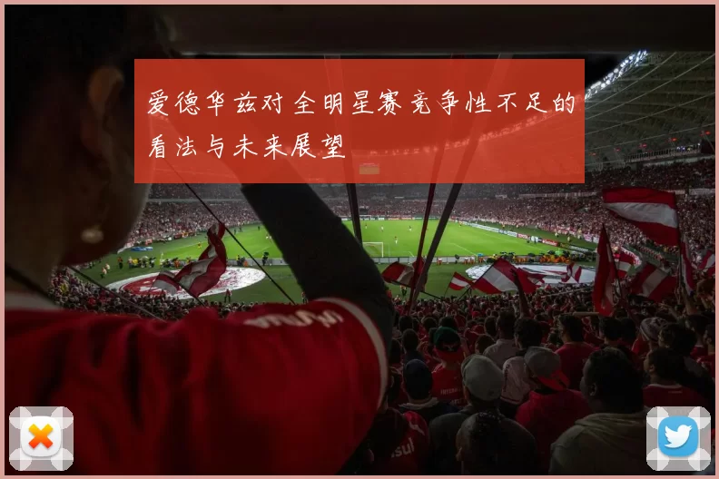 爱德华兹对全明星赛竞争性不足的看法与未来展望