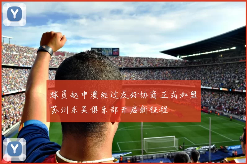 球员赵申澳经过友好协商正式加盟苏州东吴俱乐部开启新征程