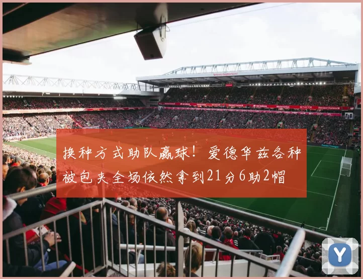 换种方式助队赢球！爱德华兹各种被包夹全场依然拿到21分6助2帽