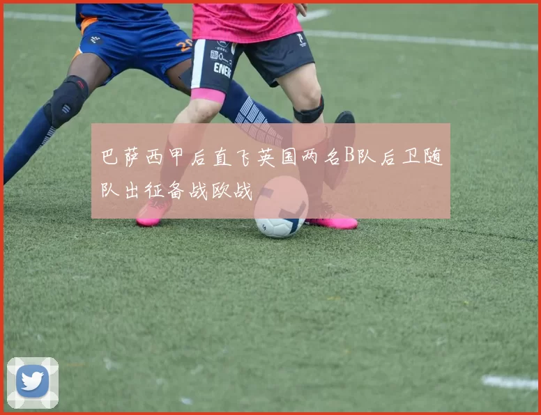 巴萨西甲后直飞英国两名B队后卫随队出征备战欧战