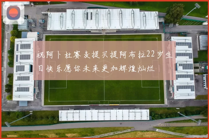 祝阿卜杜赛麦提买提阿布拉22岁生日快乐愿你未来更加辉煌灿烂