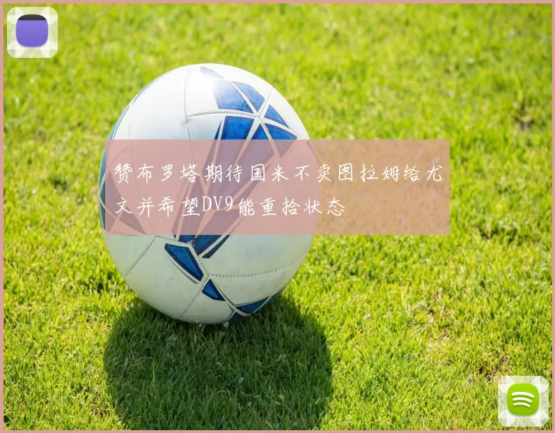 赞布罗塔期待国米不卖图拉姆给尤文并希望DV9能重拾状态
