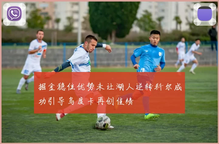 掘金稳住优势未让湖人逆转科尔成功引导乌度卡再创佳绩