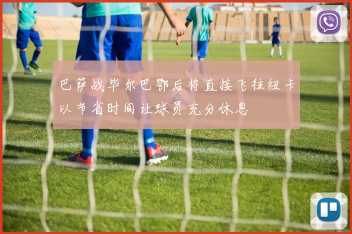 巴萨战毕尔巴鄂后将直接飞往纽卡以节省时间让球员充分休息
