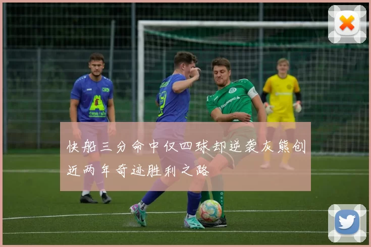 快船三分命中仅四球却逆袭灰熊创近两年奇迹胜利之路