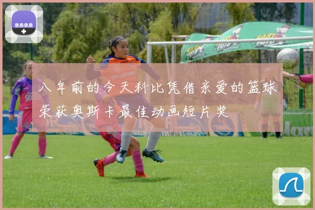 八年前的今天科比凭借亲爱的篮球荣获奥斯卡最佳动画短片奖