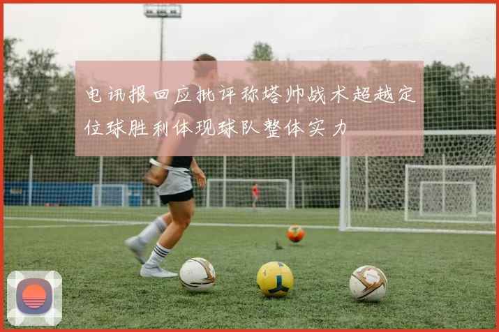 电讯报回应批评称塔帅战术超越定位球胜利体现球队整体实力