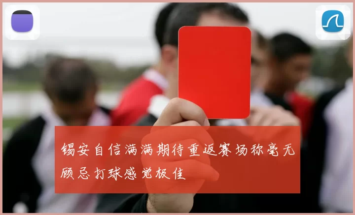 锡安自信满满期待重返赛场称毫无顾忌打球感觉极佳